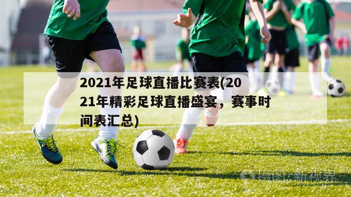 2021年足球直播比赛表(2021年精彩足球直播盛宴，赛事时间表汇总)